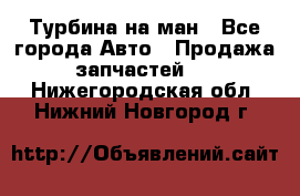 Турбина на ман - Все города Авто » Продажа запчастей   . Нижегородская обл.,Нижний Новгород г.